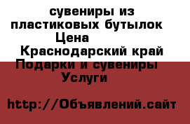 сувениры из пластиковых бутылок › Цена ­ 250 - Краснодарский край Подарки и сувениры » Услуги   